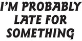 I'm probably late for something Vinyl Decal Car Truck Window Graphics Stickers