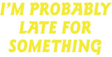 I'm probably late for something Vinyl Decal Car Truck Window Graphics Stickers