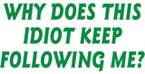 Why does this Idiot keep following me Vinyl Decal Sticker