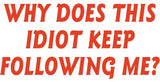 Why does this Idiot keep following me Vinyl Decal Sticker